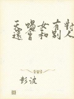 天蝎女有对象了还会和别人暧昧吗