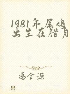 1981年属鸡出生在腊月的命运如何