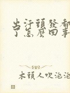 出汗头发都湿透了怎么回事而且头发稀少