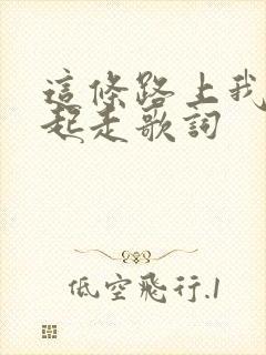 这条路上我们一起走歌词