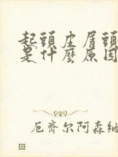 起头皮屑头皮痒是什么原因导致的