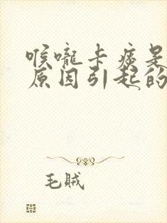 喉咙卡痰是什么原因引起的