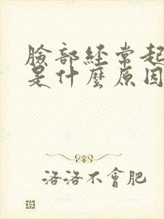 脸部经常起痘痘是什么原因