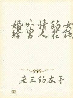 婚外情的女人还给男人花钱