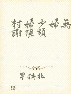 村妇少妇无套内谢视频