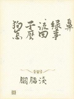 狗子流绿鼻涕是怎么回事