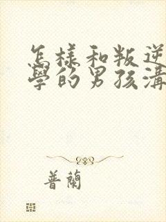 怎样和叛逆期厌学的男孩沟通