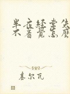 半夜经常失眠睡不着觉怎么办