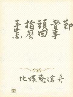 手指头骨节变大怎么回事