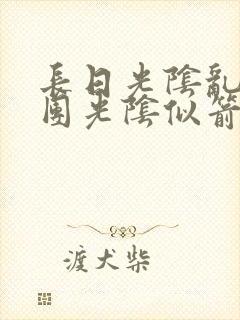 长日光阴乱作一团光阴似箭笔趣渺视频