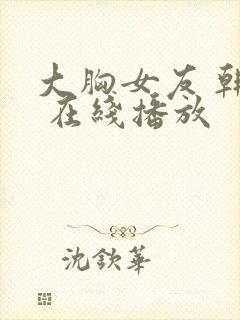 大胸女友 韩国 在线播放