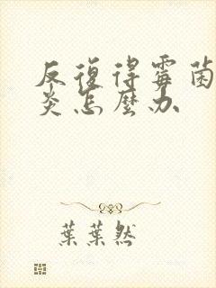 反复得霉菌性阴炎怎么办