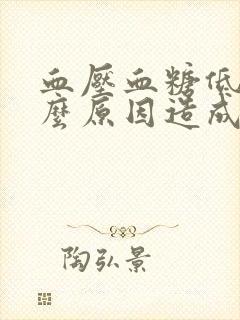 血压血糖低是什么原因造成的