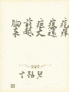 胸前疤痕疙瘩越来越大还痒