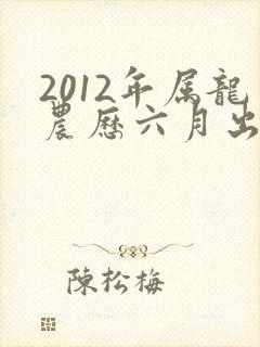 2012年属龙农历六月出生男
