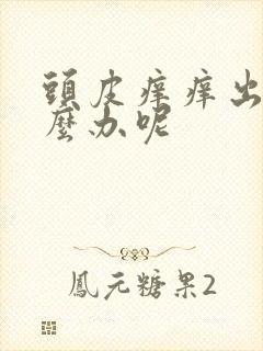 头皮痒痒出油怎么办呢