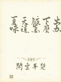 夏天腋下出汗有味道怎么办