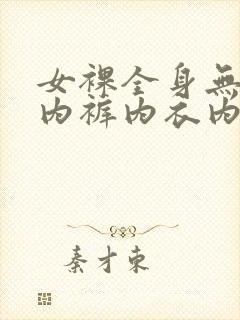 女裸全身无奶罩内裤内衣内裤