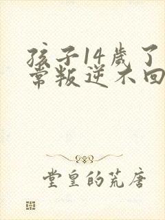 孩子14岁了非常叛逆不回家