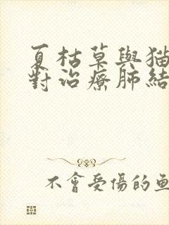 夏枯草与猫爪草对治疗肺结节有效果吗?