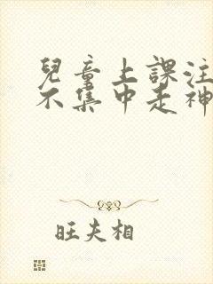 儿童上课注意力不集中走神