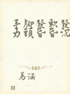 手脚发软发麻无力头昏昏沉沉