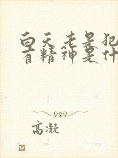 白天老是犯困没有精神是什么原因晚上睡不着