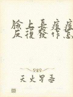 脸上长痘痘总是反复发作怎么办