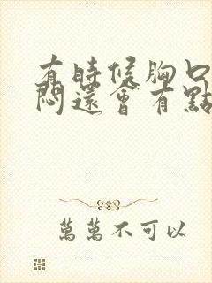 有时候胸口有点闷还会有点疼