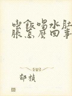 吃饭喝水肚子都胀怎么回事