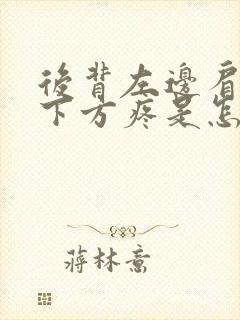 后背左边肩胛骨下方疼是怎么回事