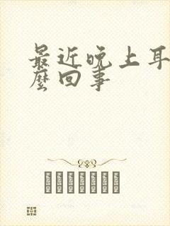 最近晚上耳鸣怎么回事