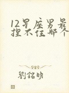 12星座男最拿捏不住哪个星座女