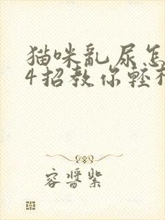 猫咪乱尿怎么办4招教你轻松解决