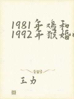 1981年鸡和1992年猴婚配好吗