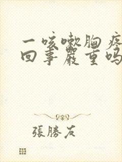 一咳嗽胸疼怎么回事严重吗