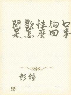 间歇性胸口闷堵是怎么回事