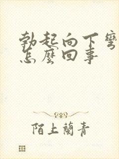 勃起向下弯曲是怎么回事