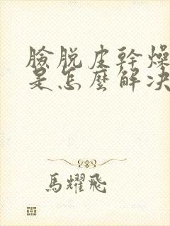 脸脱皮干燥发红是怎么解决