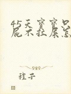 45天宝宝只放屁不拉屎怎么回事