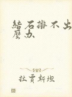 结石排不出尿怎么办