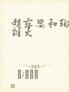 赵露思和鞠婧祎谁火