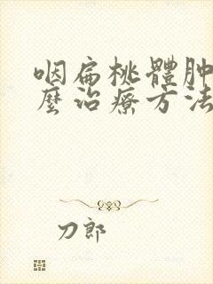 咽扁桃体肿大怎么治疗方法