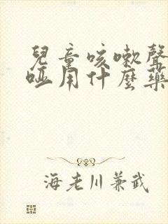 儿童咳嗽声音嘶哑用什么药