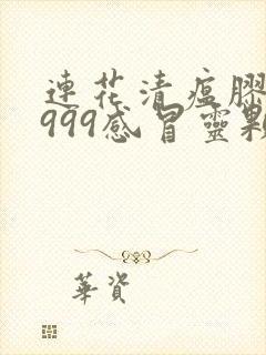 连花清瘟胶囊和999感冒灵颗粒区别