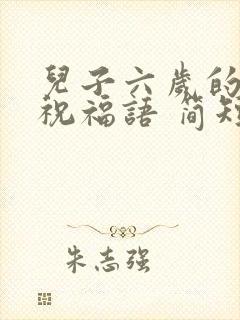 儿子六岁的生日祝福语 简短独特封面