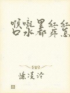 喉咙里红红的咽口水都疼怎么回事封面