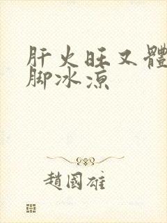 肝火旺又体寒手脚冰凉