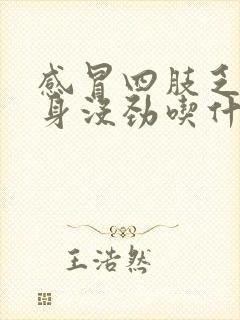 感冒四肢乏力浑身没劲吃什么药封面