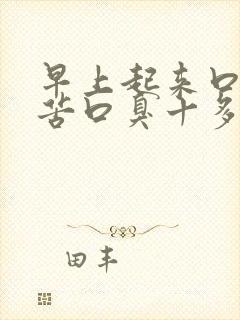 早上起来口干口苦口臭十多年了是怎么回事